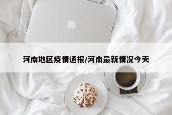 河南地区疫情通报/河南最新情况今天