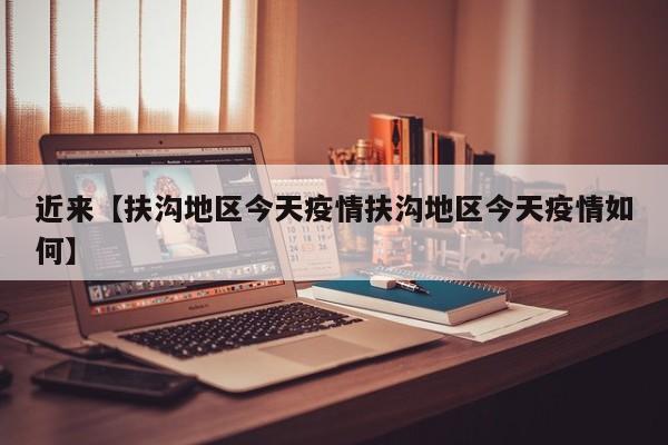 近来【扶沟地区今天疫情扶沟地区今天疫情如何】