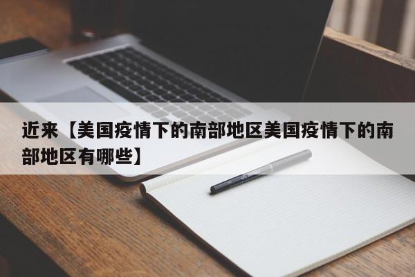 近来【美国疫情下的南部地区美国疫情下的南部地区有哪些】