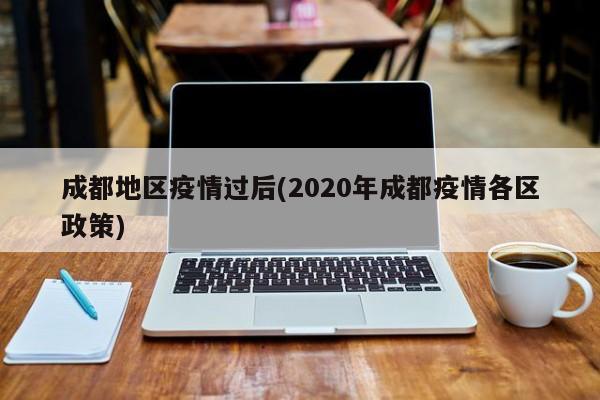 成都地区疫情过后(2020年成都疫情各区政策)