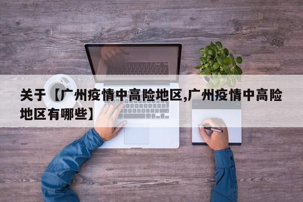 关于【广州疫情中高险地区,广州疫情中高险地区有哪些】