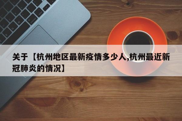 关于【杭州地区最新疫情多少人,杭州最近新冠肺炎的情况】