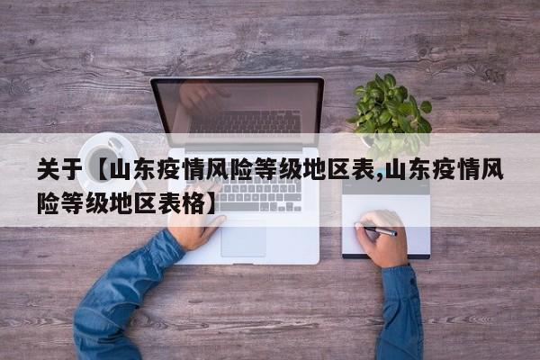 关于【山东疫情风险等级地区表,山东疫情风险等级地区表格】