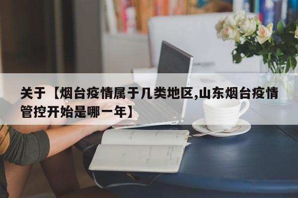 关于【烟台疫情属于几类地区,山东烟台疫情管控开始是哪一年】