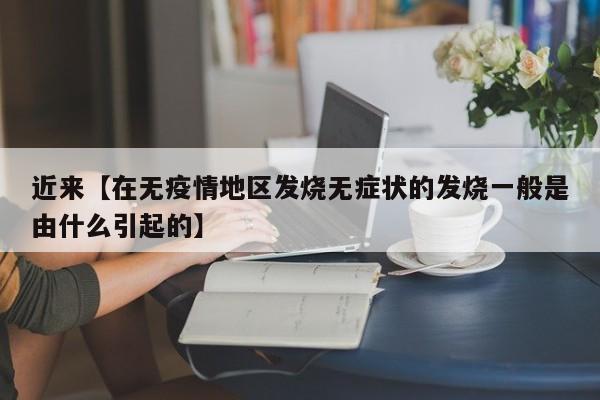 近来【在无疫情地区发烧无症状的发烧一般是由什么引起的】