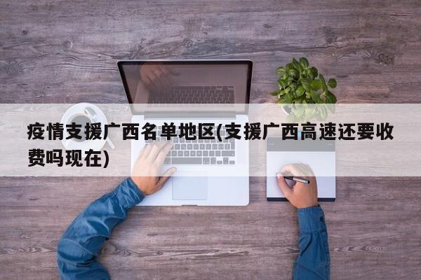 疫情支援广西名单地区(支援广西高速还要收费吗现在)
