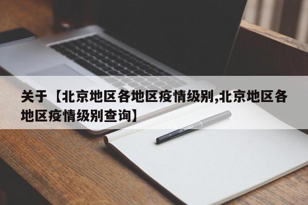 关于【北京地区各地区疫情级别,北京地区各地区疫情级别查询】
