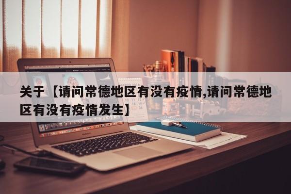 关于【请问常德地区有没有疫情,请问常德地区有没有疫情发生】