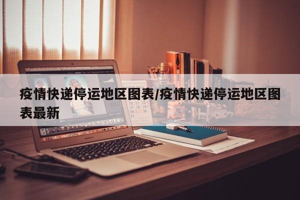疫情快递停运地区图表/疫情快递停运地区图表最新