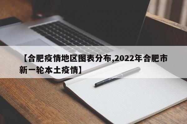 【合肥疫情地区图表分布,2022年合肥市新一轮本土疫情】