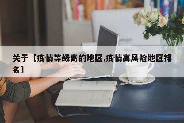 关于【疫情等级高的地区,疫情高风险地区排名】