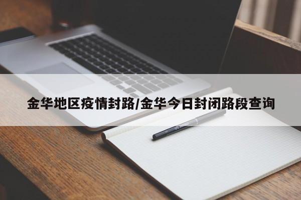 金华地区疫情封路/金华今日封闭路段查询