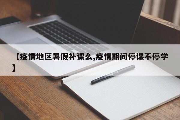 【疫情地区暑假补课么,疫情期间停课不停学】