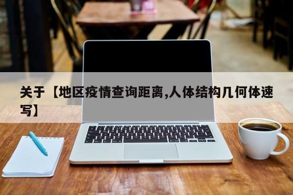关于【地区疫情查询距离,人体结构几何体速写】