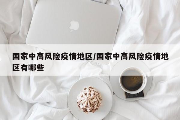 国家中高风险疫情地区/国家中高风险疫情地区有哪些
