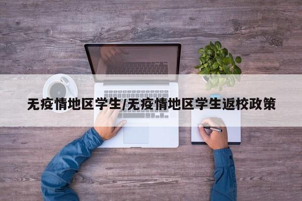 无疫情地区学生/无疫情地区学生返校政策