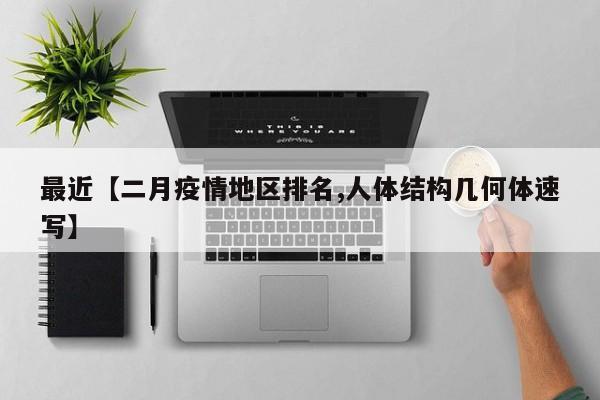 最近【二月疫情地区排名,人体结构几何体速写】