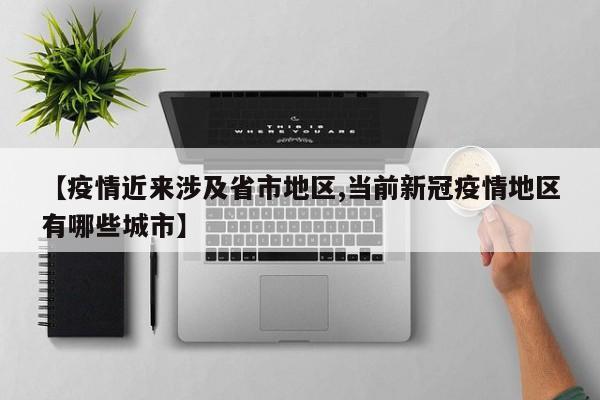 【疫情近来涉及省市地区,当前新冠疫情地区有哪些城市】
