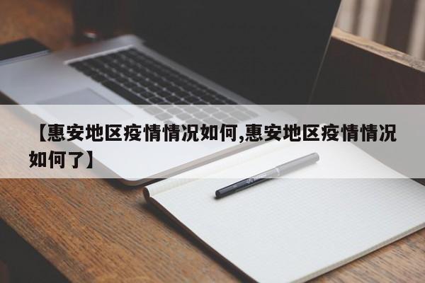 【惠安地区疫情情况如何,惠安地区疫情情况如何了】