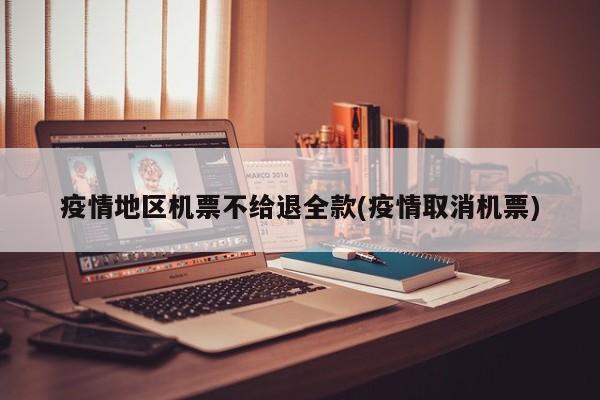 疫情地区机票不给退全款(疫情取消机票)