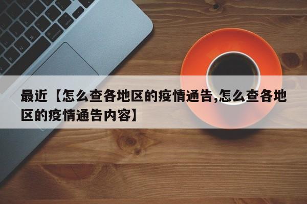最近【怎么查各地区的疫情通告,怎么查各地区的疫情通告内容】