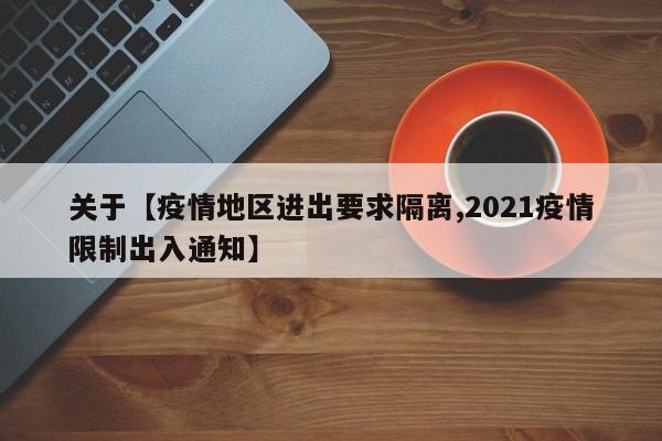 关于【疫情地区进出要求隔离,2021疫情限制出入通知】
