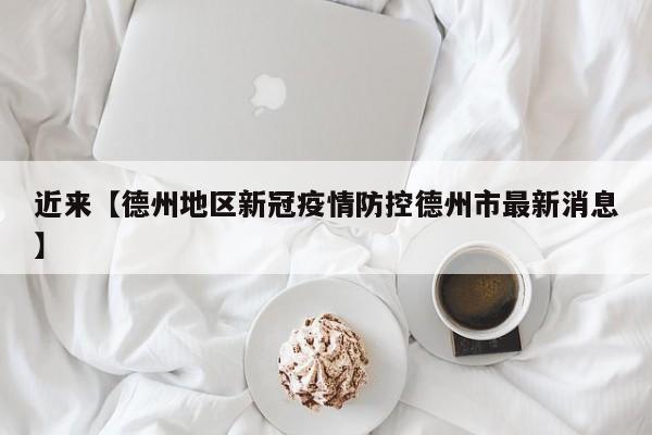 近来【德州地区新冠疫情防控德州市最新消息】