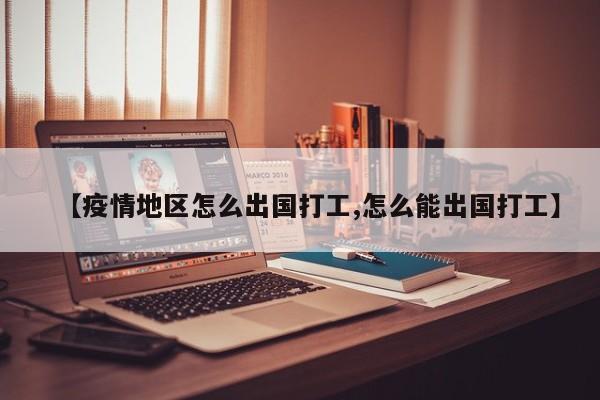 【疫情地区怎么出国打工,怎么能出国打工】