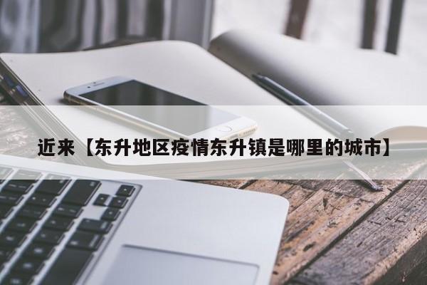 近来【东升地区疫情东升镇是哪里的城市】