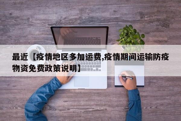 最近【疫情地区多加运费,疫情期间运输防疫物资免费政策说明】