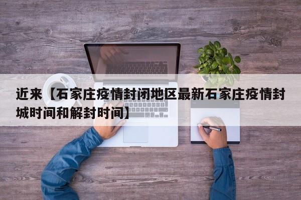 近来【石家庄疫情封闭地区最新石家庄疫情封城时间和解封时间】