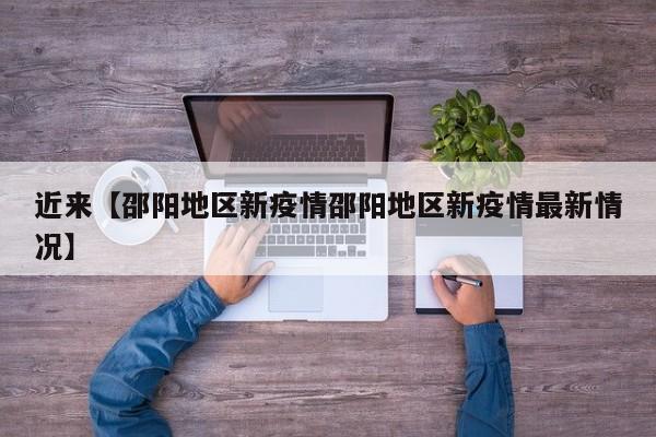 近来【邵阳地区新疫情邵阳地区新疫情最新情况】