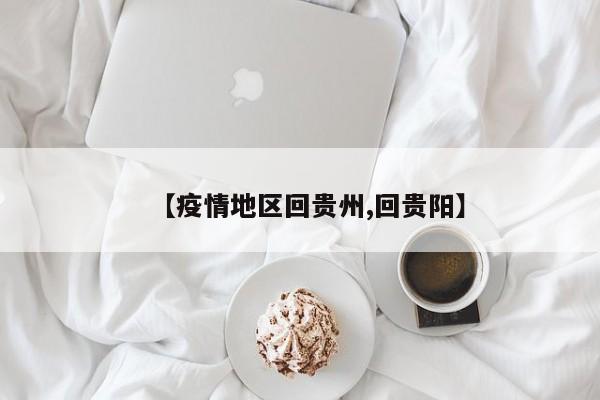 【疫情地区回贵州,回贵阳】