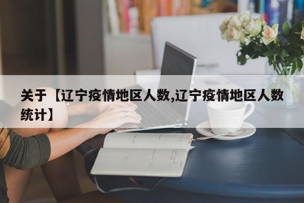 关于【辽宁疫情地区人数,辽宁疫情地区人数统计】