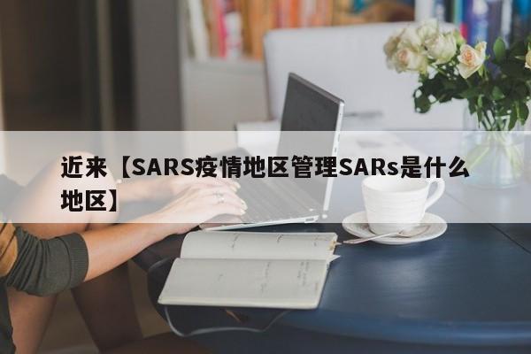 近来【SARS疫情地区管理SARs是什么地区】