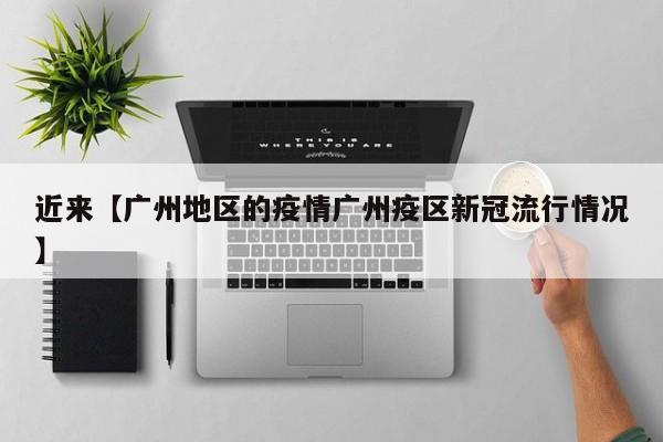 近来【广州地区的疫情广州疫区新冠流行情况】