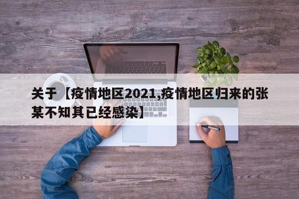 关于【疫情地区2021,疫情地区归来的张某不知其已经感染】