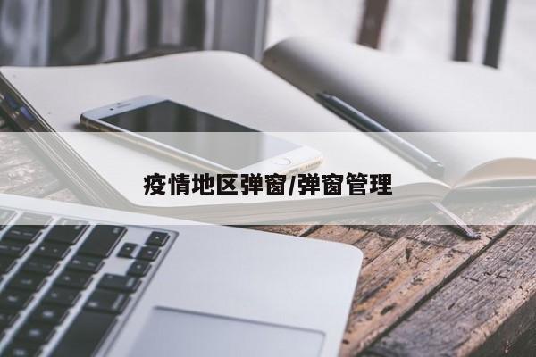 疫情地区弹窗/弹窗管理
