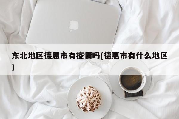 东北地区德惠市有疫情吗(德惠市有什么地区)