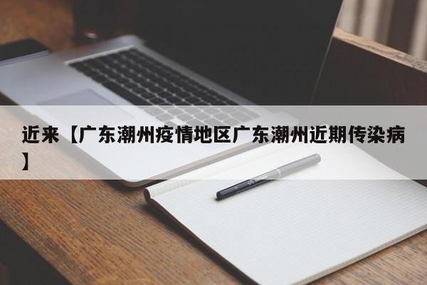 近来【广东潮州疫情地区广东潮州近期传染病】