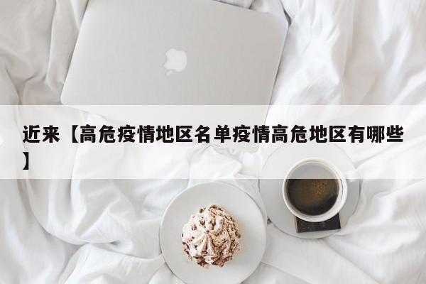 近来【高危疫情地区名单疫情高危地区有哪些】