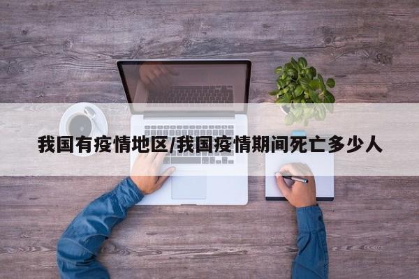 我国有疫情地区/我国疫情期间死亡多少人