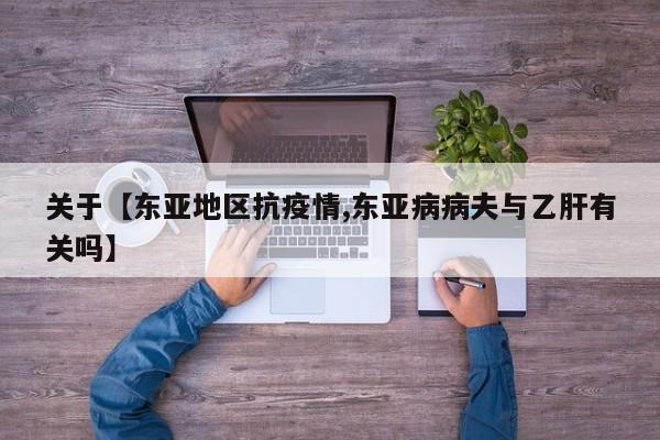 关于【东亚地区抗疫情,东亚病病夫与乙肝有关吗】