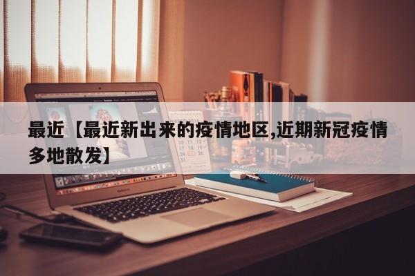 最近【最近新出来的疫情地区,近期新冠疫情多地散发】