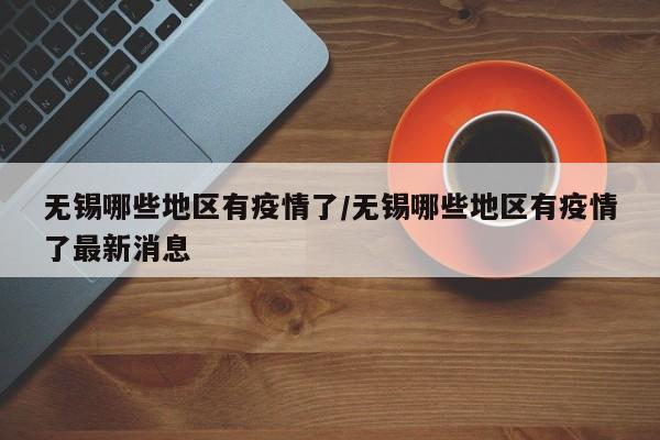 无锡哪些地区有疫情了/无锡哪些地区有疫情了最新消息