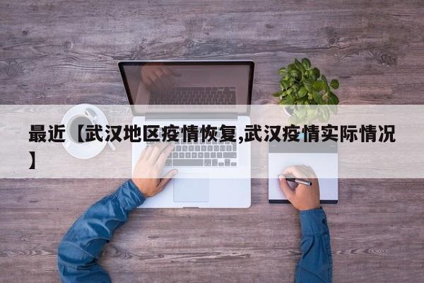 最近【武汉地区疫情恢复,武汉疫情实际情况】