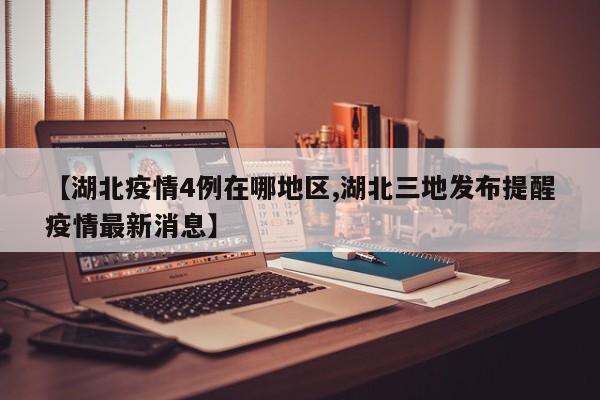 【湖北疫情4例在哪地区,湖北三地发布提醒疫情最新消息】