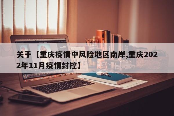 关于【重庆疫情中风险地区南岸,重庆2022年11月疫情封控】