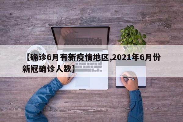 【确诊6月有新疫情地区,2021年6月份新冠确诊人数】