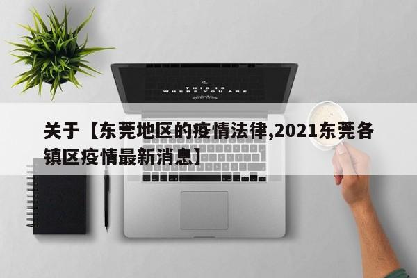 关于【东莞地区的疫情法律,2021东莞各镇区疫情最新消息】